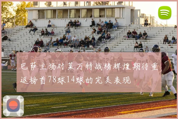 巴萨主场对莱万特战绩辉煌期待重返榜首78球14球的完美表现