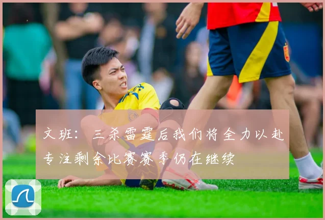 文班：三杀雷霆后我们将全力以赴专注剩余比赛赛季仍在继续