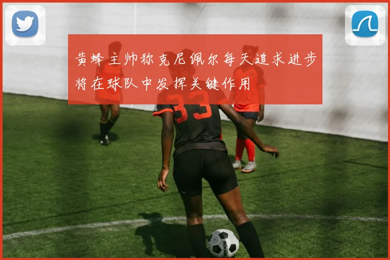 黄蜂主帅称克尼佩尔每天追求进步将在球队中发挥关键作用