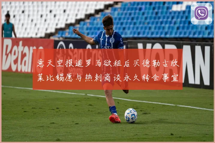 意天空报道罗马欲租后买德勒古欣莱比锡愿与热刺商谈永久转会事宜