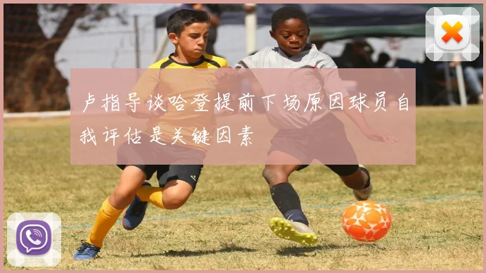 卢指导谈哈登提前下场原因球员自我评估是关键因素