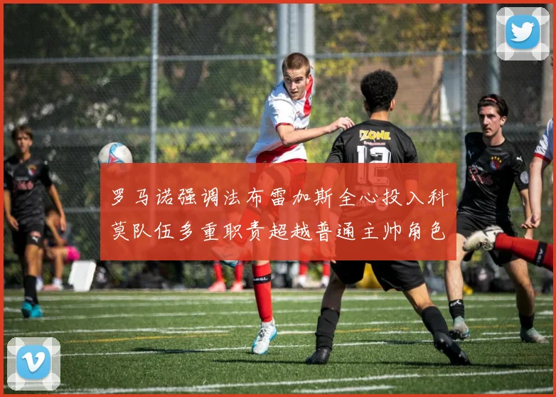 罗马诺强调法布雷加斯全心投入科莫队伍多重职责超越普通主帅角色
