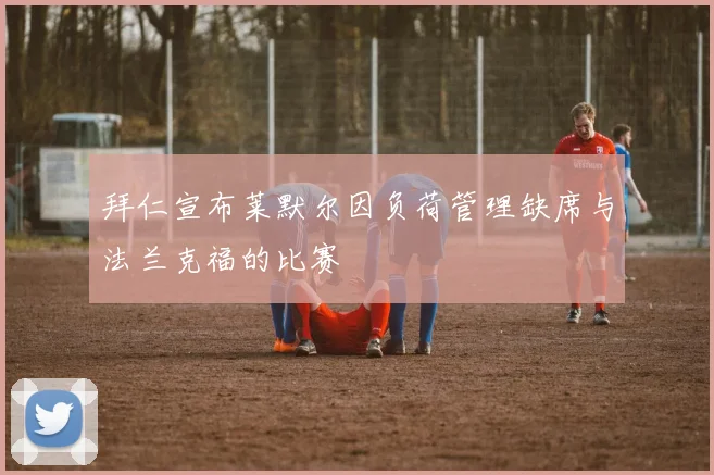 拜仁宣布莱默尔因负荷管理缺席与法兰克福的比赛