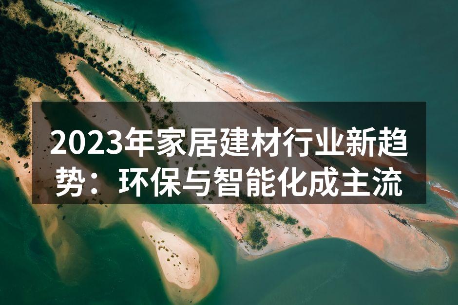 2023年家居建材行业新趋势：环保与智能化成主流